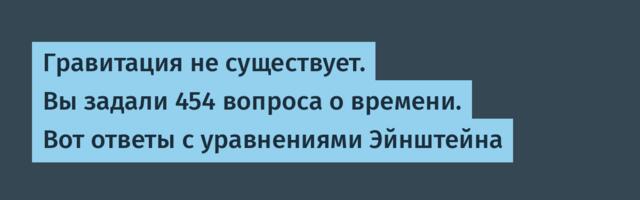 Гравитация не существует. Вы задали 454 вопроса о времени. Вот ответы с уравнениями Эйнштейна