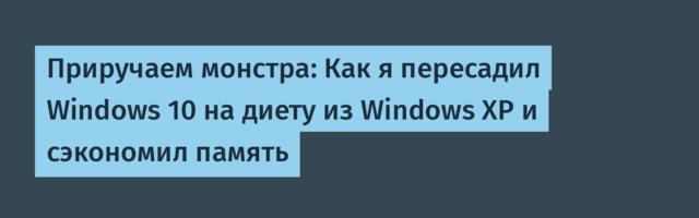 Приручаем монстра: Как я пересадил Windows 10 на диету из Windows XP и сэкономил память
