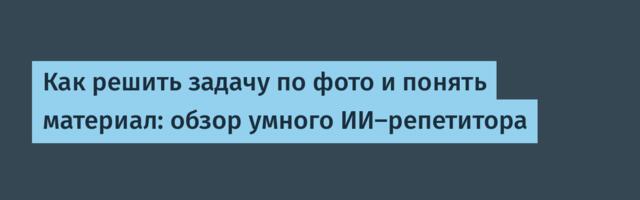 Как решить задачу по фото и понять материал: обзор умного ИИ-репетитора