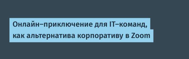 Онлайн-приключение для IT-команд, как альтернатива корпоративу в Zoom