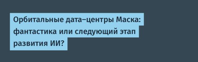Орбитальные дата-центры Маска: фантастика или следующий этап развития ИИ?