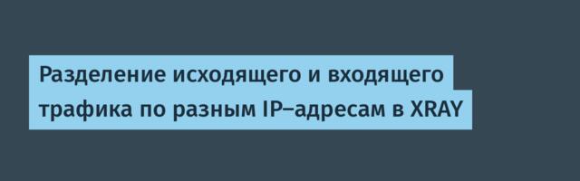 Разделение исходящего и входящего трафика по разным IP-адресам в XRAY
