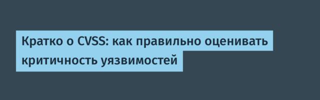 Кратко о CVSS: как правильно оценивать критичность уязвимостей