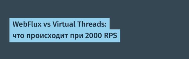 WebFlux vs Virtual Threads: что происходит при 2000 RPS