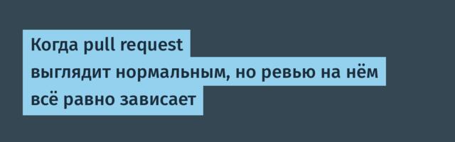 Когда pull request выглядит нормальным, но ревью на нём всё равно зависает
