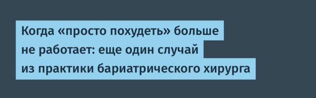 Когда «просто похудеть» больше не работает: еще один случай из практики бариатрического хирурга