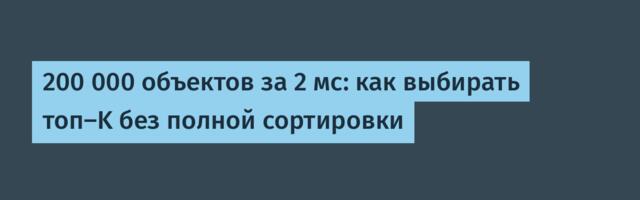 200 000 объектов за 2 мс: как выбирать топ-K без полной сортировки