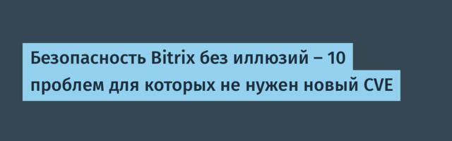 Безопасность Bitrix без иллюзий — 10 проблем для которых не нужен новый CVE
