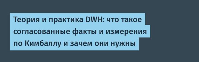 Теория и практика DWH: что такое согласованные факты и измерения по Кимбаллу и зачем они нужны
