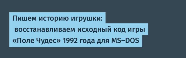 Пишем историю игрушки:  восстанавливаем исходный код игры «Поле Чудес» 1992 года для MS-DOS