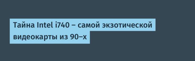 Тайна Intel i740 — самой экзотической видеокарты из 90-х