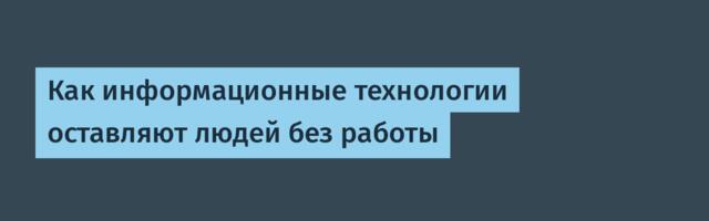 Как информационные технологии оставляют людей без работы