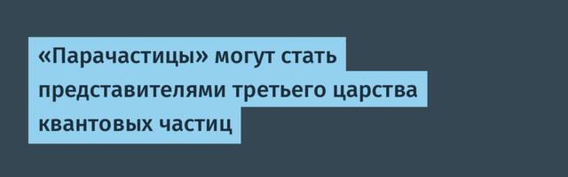 [Перевод] «Парачастицы» могут стать представителями третьего царства квантовых частиц