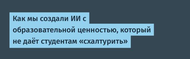 Как мы создали ИИ с образовательной ценностью, который не даёт студентам «схалтурить»