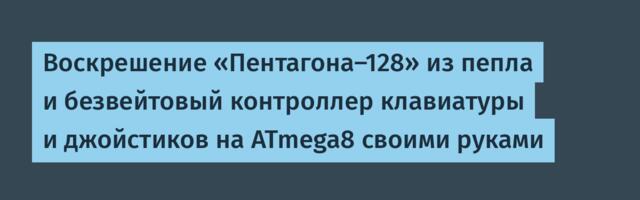 Воскрешение «Пентагона-128» из пепла и безвейтовый контроллер клавиатуры и джойстиков на ATmega8 своими руками