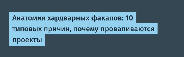 Анатомия хардварных факапов: 10 типовых причин, почему проваливаются проекты