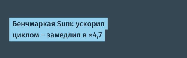 Бенчмаркая Sum: ускорил циклом — замедлил в ×4,7