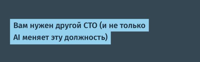 Вам нужен другой CTO (и не только AI меняет эту должность)