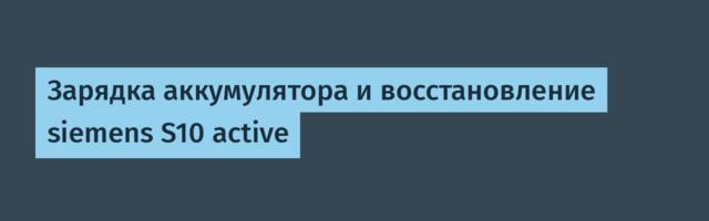 Зарядка аккумулятора и восстановление siemens S10 active
