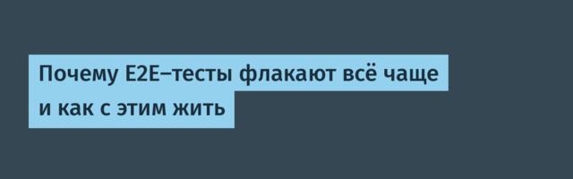 Почему E2E-тесты флакают всё чаще и как с этим жить