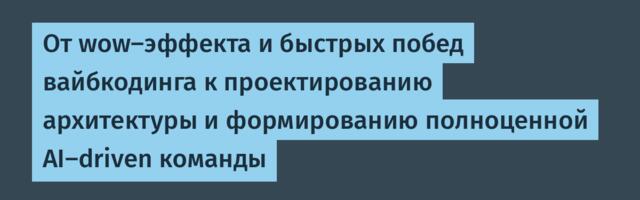 От wow-эффекта и быстрых побед вайбкодинга к проектированию архитектуры и формированию полноценной AI-driven команды