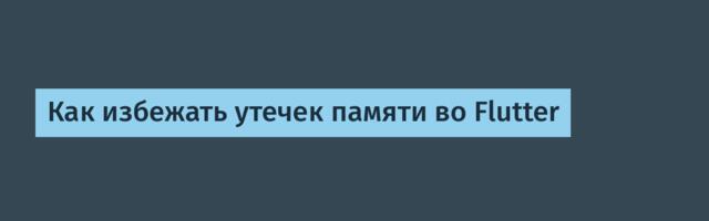 Как избежать утечек памяти во Flutter