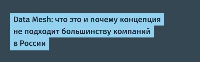 Data Mesh: что это и почему концепция не подходит большинству компаний в России