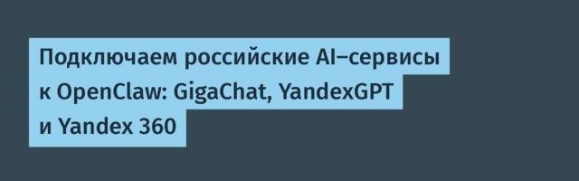Подключаем российские AI-сервисы к OpenClaw: GigaChat, YandexGPT и Yandex 360