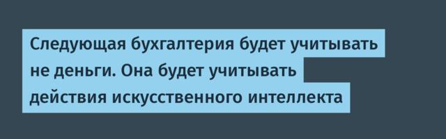Следующая бухгалтерия будет учитывать не деньги. Она будет учитывать действия искусственного интеллекта