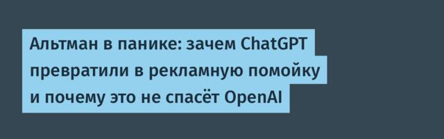 [Перевод] Альтман в панике: зачем ChatGPT превратили в рекламную помойку и почему это не спасёт OpenAI