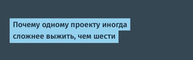Почему одному проекту иногда сложнее выжить, чем шести