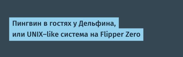 Пингвин в гостях у Дельфина, или UNIX‑like система на Flipper Zero