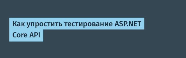 Как упростить тестирование ASP.NET Core API