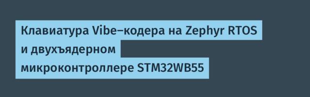 Клавиатура Vibe-кодера на Zephyr RTOS и двухъядерном микроконтроллере STM32WB55