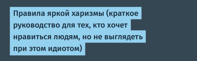 Правила яркой харизмы (краткое руководство для тех, кто хочет нравиться людям, но не выглядеть при этом идиотом)