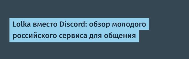 Lolka вместо Discord: обзор молодого российского сервиса для общения