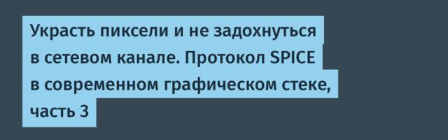 Украсть пиксели и не задохнуться в сетевом канале. Протокол SPICE в современном графическом стеке, часть 3