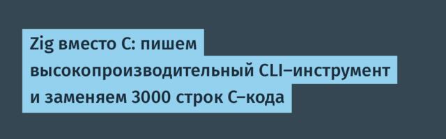 Zig вместо C: пишем высокопроизводительный CLI-инструмент и заменяем 3000 строк C-кода
