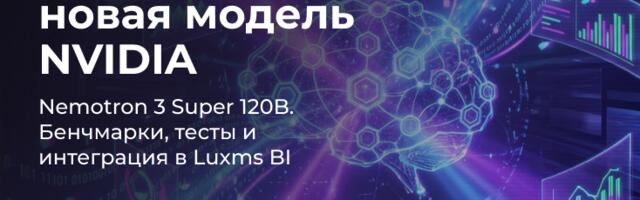 На что способна новая модель NVIDIA — Nemotron 3 Super 120B. Бенчмарки, тесты и интеграция в Luxms BI