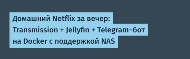 Домашний Netflix за вечер: Transmission + Jellyfin + Telegram-бот на Docker с поддержкой NAS