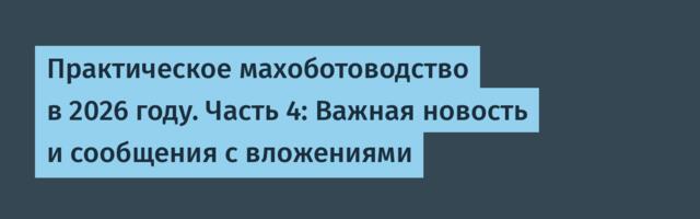 Практическое махоботоводство в 2026 году. Часть 4: Важная новость и сообщения с вложениями