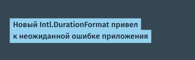 Новый Intl.DurationFormat привел к неожиданной ошибке приложения