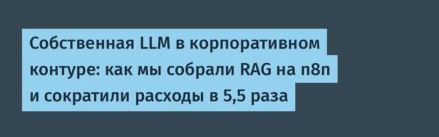 Собственная LLM в корпоративном контуре: как мы собрали RAG на n8n и сократили расходы в 5,5 раза