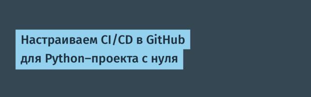 Настраиваем CI/CD в GitHub для Python-проекта с нуля