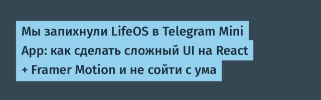 Мы запихнули LifeOS в Telegram Mini App: как сделать сложный UI на React + Framer Motion и не сойти с ума