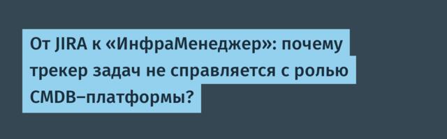От JIRA к «ИнфраМенеджер»: почему трекер задач не справляется с ролью CMDB-платформы?