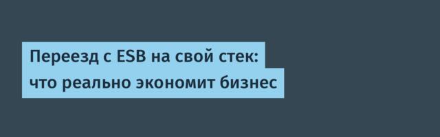 Переезд с ESB на свой стек: что реально экономит бизнес