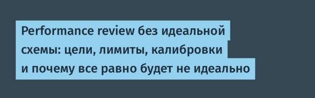 Performance review без идеальной схемы: цели, лимиты, калибровки и почему все равно будет не идеально