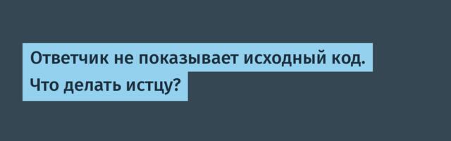 Ответчик не показывает исходный код. Что делать истцу?