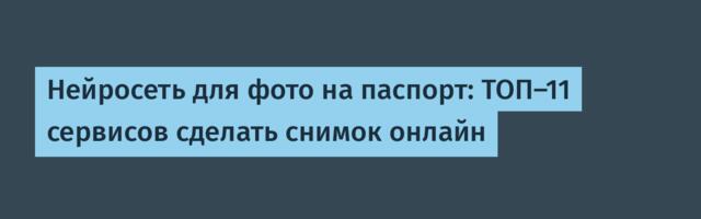 Нейросеть для фото на паспорт: ТОП-11 сервисов сделать снимок онлайн